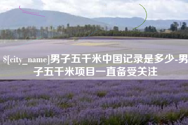 谷城男子五千米中国记录是多少-男子五千米项目一直备受关注