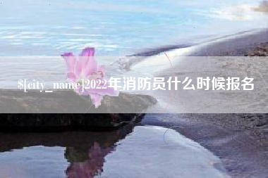 谷城2022年消防员什么时候报名