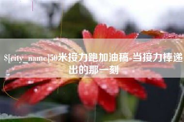 谷城50米接力跑加油稿-当接力棒递出的那一刻