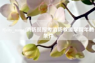 谷城消防员报考消防救援学院年龄条件
