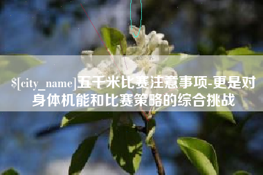 谷城五千米比赛注意事项-更是对身体机能和比赛策略的综合挑战