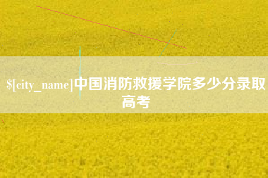 谷城中国消防救援学院多少分录取高考