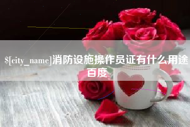 谷城消防设施操作员证有什么用途百度