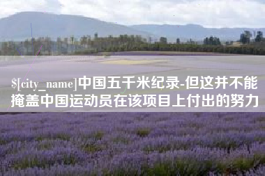 谷城中国五千米纪录-但这并不能掩盖中国运动员在该项目上付出的努力