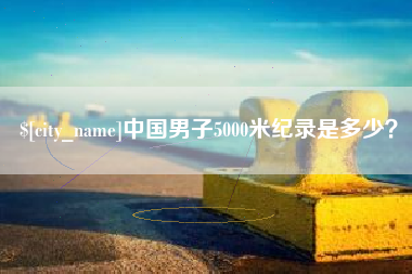 谷城中国男子5000米纪录是多少？