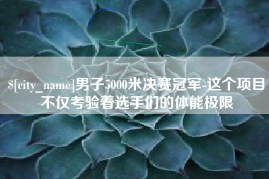 谷城男子5000米决赛冠军-这个项目不仅考验着选手们的体能极限