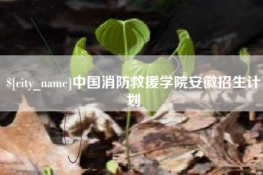 谷城中国消防救援学院安徽招生计划