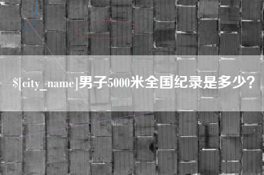 谷城男子5000米全国纪录是多少？
