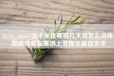 谷城五千米比赛前几天该怎么训练-如此才能在赛场上发挥出最佳水平