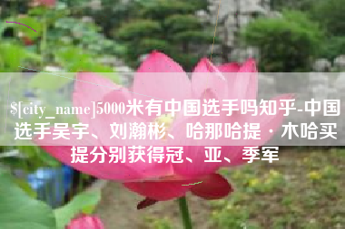 谷城5000米有中国选手吗知乎-中国选手吴宇、刘瀚彬、哈那哈提·木哈买提分别获得冠、亚、季军