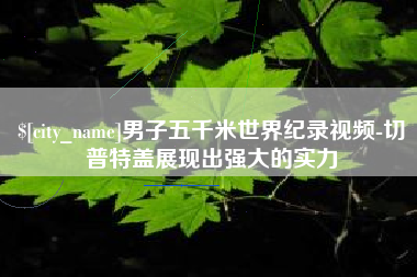 谷城男子五千米世界纪录视频-切普特盖展现出强大的实力