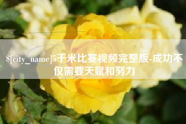 谷城5千米比赛视频完整版-成功不仅需要天赋和努力