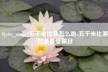 谷城五千米比赛怎么跑-五千米比赛总是备受瞩目