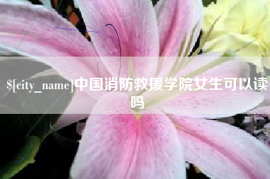 谷城中国消防救援学院女生可以读吗