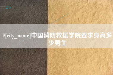 谷城中国消防救援学院要求身高多少男生
