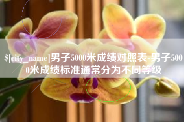 谷城男子5000米成绩对照表-男子5000米成绩标准通常分为不同等级