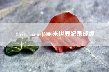 谷城5000米世界纪录成绩