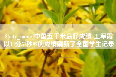 谷城中国五千米最好成绩-王军霞以14分51秒92的成绩刷新了全国学生记录