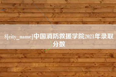 谷城中国消防救援学院2021年录取分数