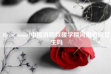 谷城中国消防救援学院河南省招女生吗