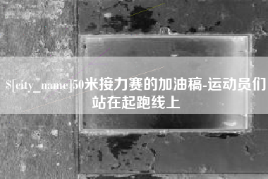 谷城50米接力赛的加油稿-运动员们站在起跑线上