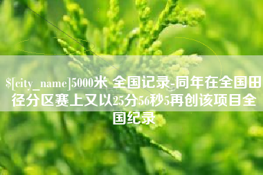 谷城5000米 全国记录-同年在全国田径分区赛上又以25分56秒5再创该项目全国纪录