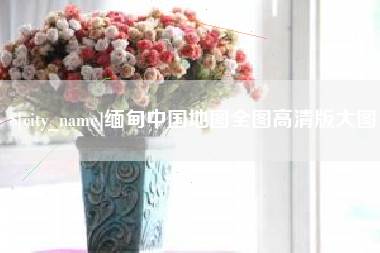 谷城缅甸中国地图全图高清版大图