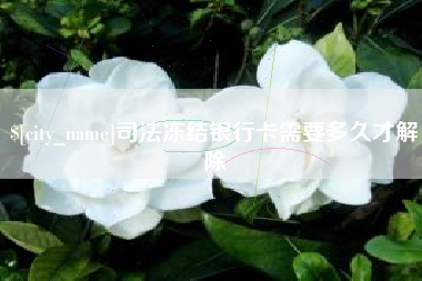 谷城司法冻结银行卡需要多久才解除
