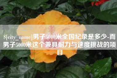 谷城男子5000米全国纪录是多少-而男子5000米这个兼具耐力与速度挑战的项目