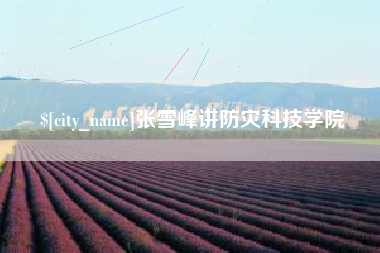谷城张雪峰讲防灾科技学院