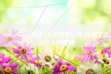 谷城男子5千米世界纪录-打破了这份长久的宁静