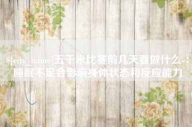 谷城五千米比赛前几天要做什么-：睡眠不足会影响身体状态和反应能力