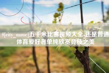 谷城五千米比赛视频大全-还是普通体育爱好者单纯欣赏竞技之美