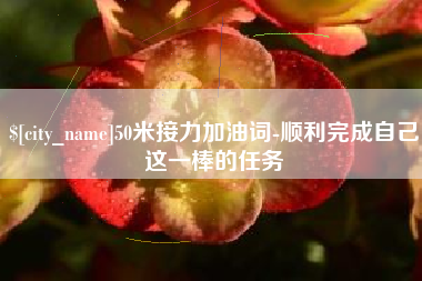 谷城50米接力加油词-顺利完成自己这一棒的任务