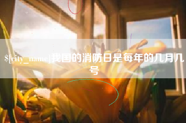 谷城我国的消防日是每年的几月几号