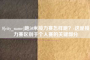 谷城跑50米接力赛怎样跑？-这是接力赛区别于个人赛的关键部分