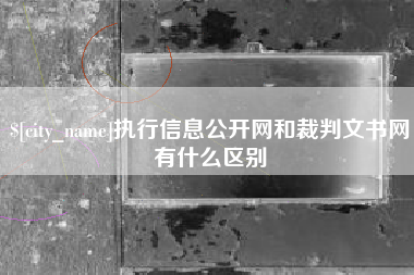谷城执行信息公开网和裁判文书网有什么区别