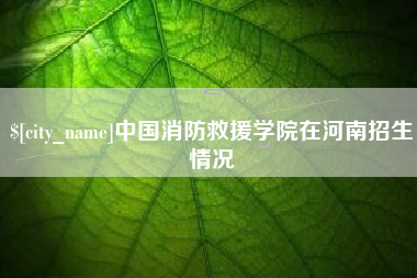 谷城中国消防救援学院在河南招生情况
