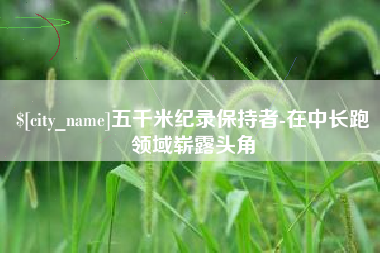 谷城五千米纪录保持者-在中长跑领域崭露头角