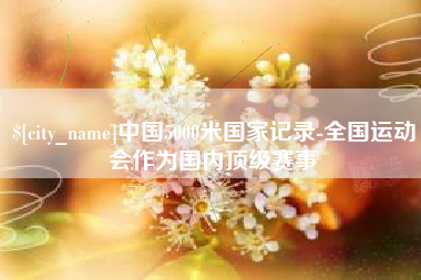 谷城中国5000米国家记录-全国运动会作为国内顶级赛事