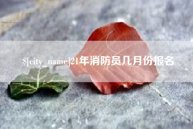 谷城21年消防员几月份报名