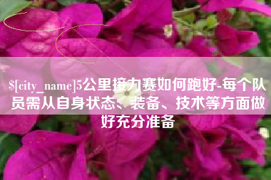 谷城5公里接力赛如何跑好-每个队员需从自身状态、装备、技术等方面做好充分准备