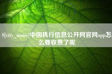 谷城中国执行信息公开网官网app怎么要收费了呢