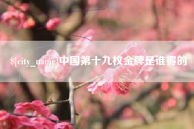 谷城中国第十九枚金牌是谁得的