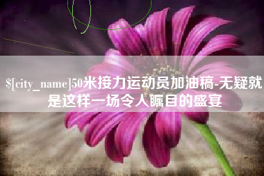 谷城50米接力运动员加油稿-无疑就是这样一场令人瞩目的盛宴