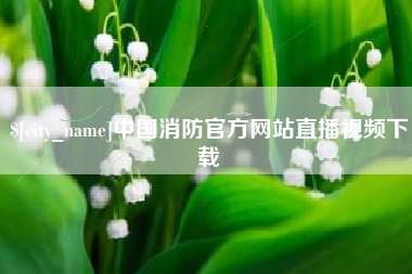 谷城中国消防官方网站直播视频下载