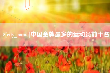 谷城中国金牌最多的运动员前十名