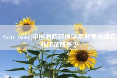 谷城中国消防救援学院报考分数线浙江录取多少