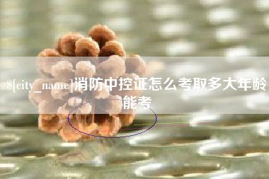谷城消防中控证怎么考取多大年龄能考